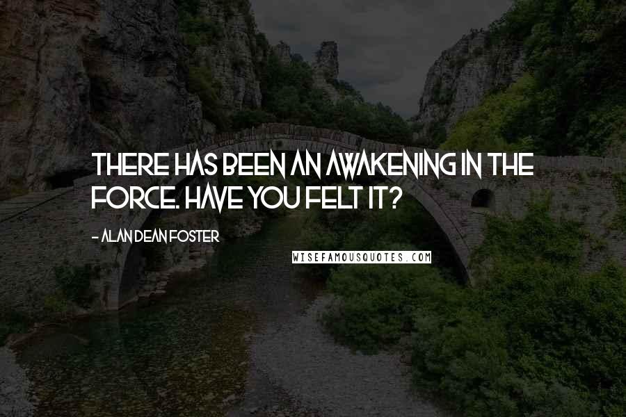Alan Dean Foster quotes: There has been an awakening in the Force. Have you felt it?