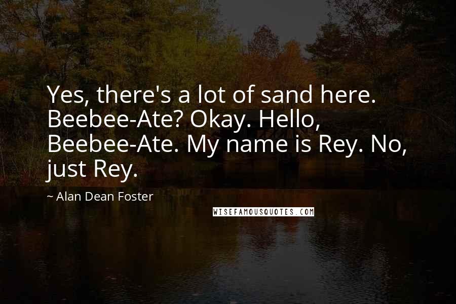 Alan Dean Foster quotes: Yes, there's a lot of sand here. Beebee-Ate? Okay. Hello, Beebee-Ate. My name is Rey. No, just Rey.