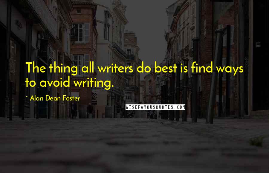 Alan Dean Foster quotes: The thing all writers do best is find ways to avoid writing.