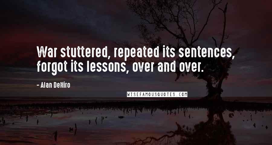Alan DeNiro quotes: War stuttered, repeated its sentences, forgot its lessons, over and over.