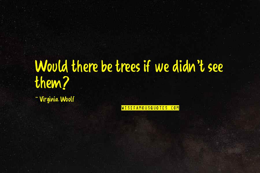Alan Dershowitz Impeachment Quotes By Virginia Woolf: Would there be trees if we didn't see Alan Dershowitz Impeachment Quotes By Virginia Woolf: Would there be trees if we didn't see