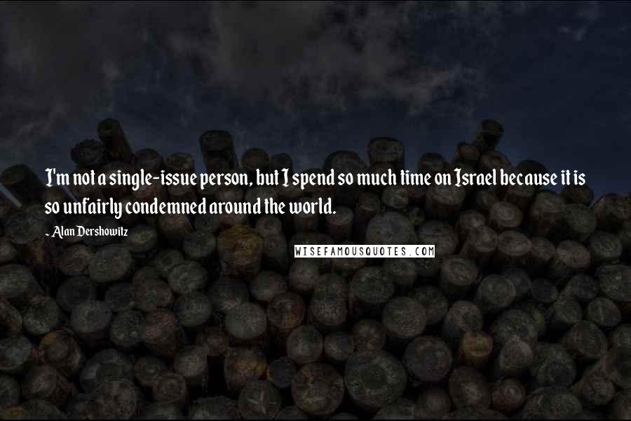 Alan Dershowitz quotes: I'm not a single-issue person, but I spend so much time on Israel because it is so unfairly condemned around the world.