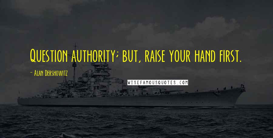 Alan Dershowitz quotes: Question authority; but, raise your hand first.