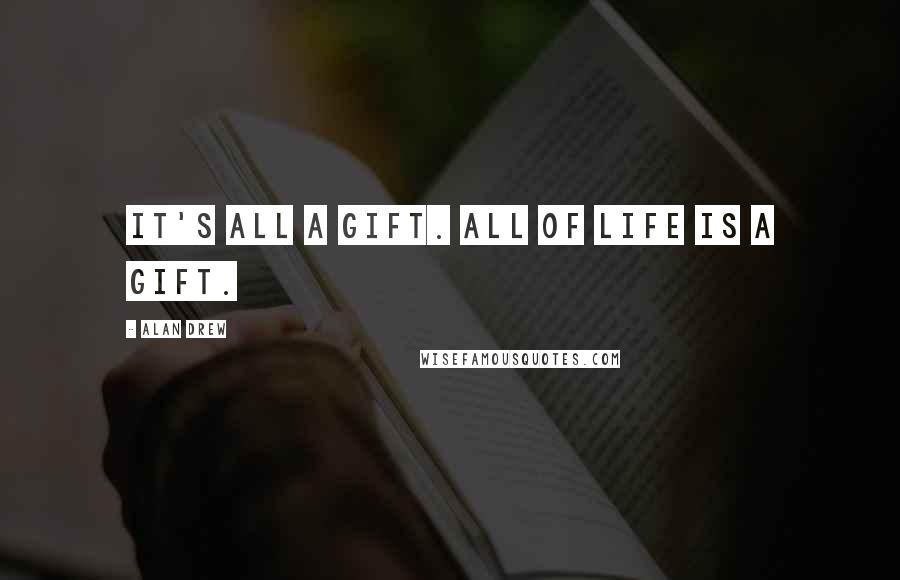 Alan Drew quotes: It's all a gift. All of life is a gift.