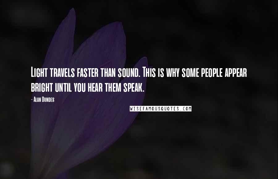 Alan Dundes quotes: Light travels faster than sound. This is why some people appear bright until you hear them speak.