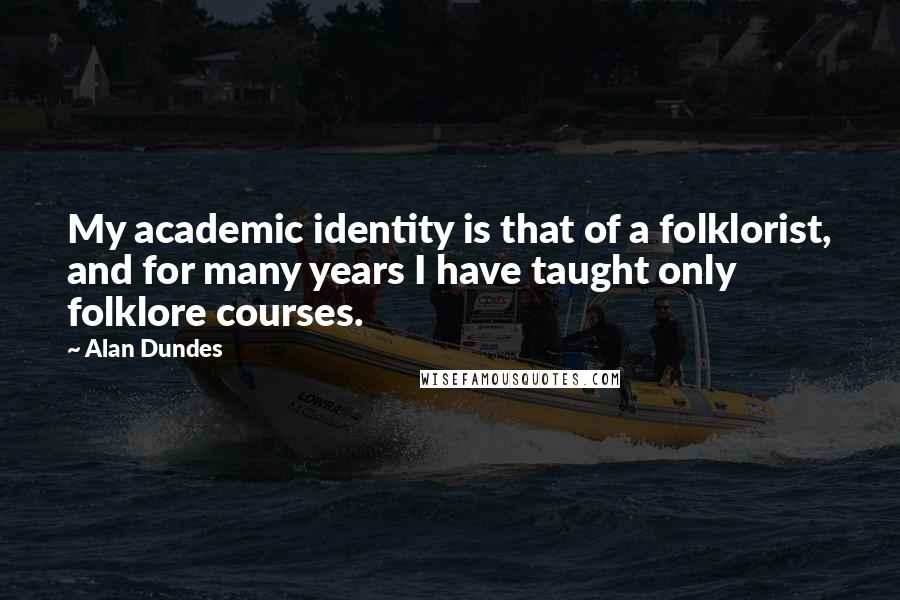 Alan Dundes quotes: My academic identity is that of a folklorist, and for many years I have taught only folklore courses.