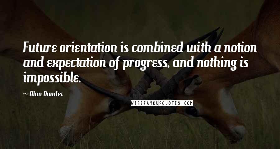 Alan Dundes quotes: Future orientation is combined with a notion and expectation of progress, and nothing is impossible. Alan Dundes quotes: Future orientation is combined with a notion and expectation of progress, and nothing is impossible.
