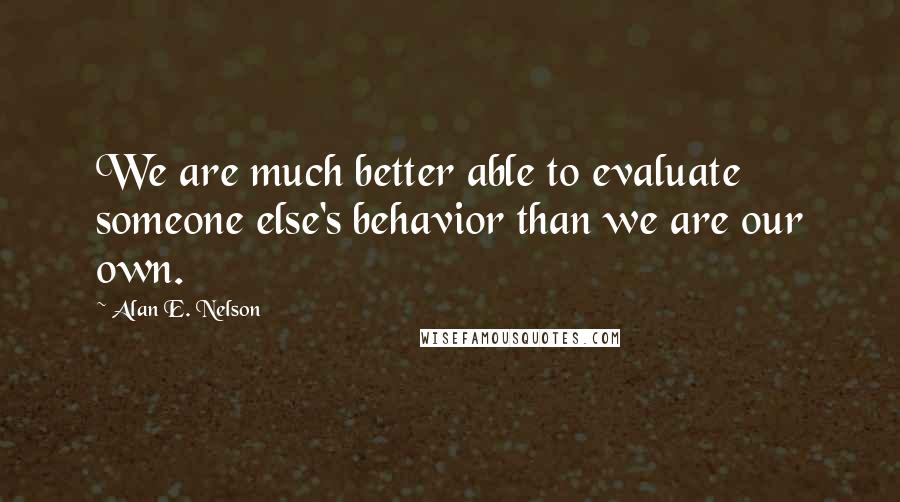 Alan E. Nelson quotes: We are much better able to evaluate someone else's behavior than we are our own.