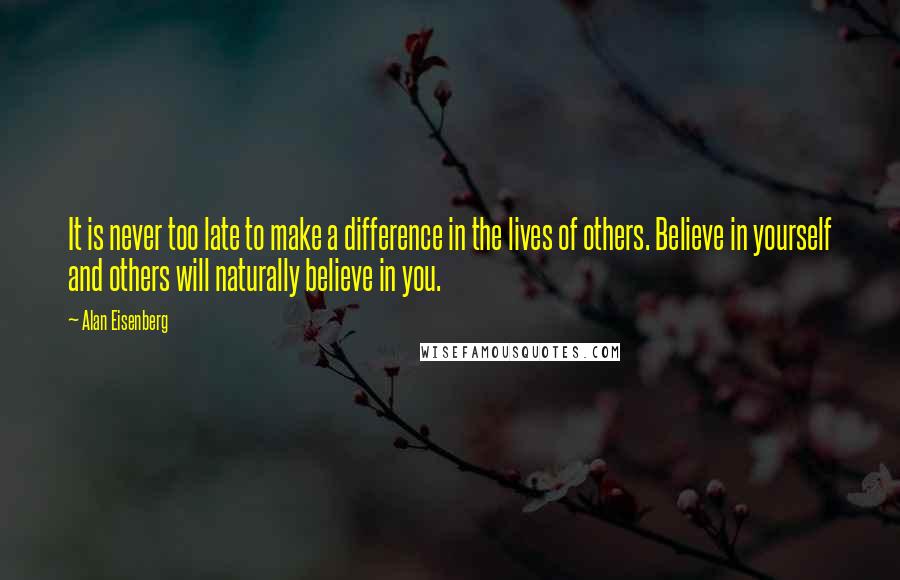 Alan Eisenberg quotes: It is never too late to make a difference in the lives of others. Believe in yourself and others will naturally believe in you. Alan Eisenberg quotes: It is never too late to make a difference in the lives of others. Believe in yourself and others will naturally believe in you.
