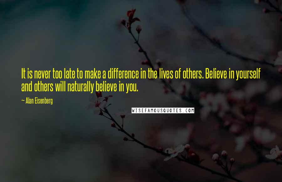 Alan Eisenberg quotes: It is never too late to make a difference in the lives of others. Believe in yourself and others will naturally believe in you.