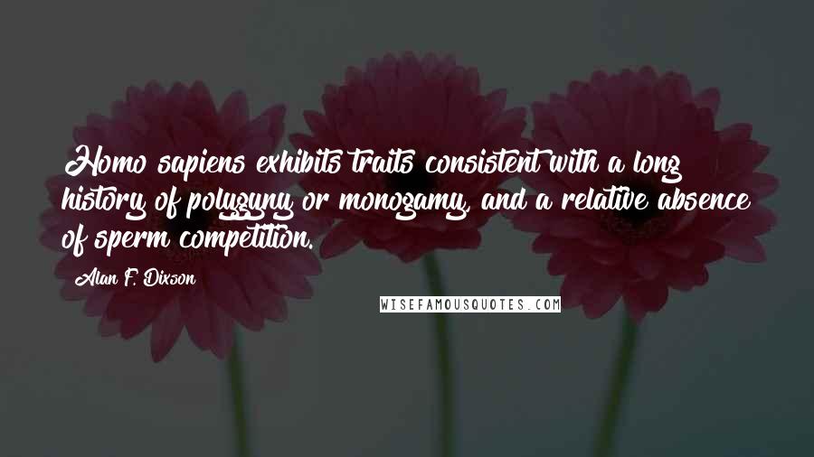 Alan F. Dixson quotes: Homo sapiens exhibits traits consistent with a long history of polygyny or monogamy, and a relative absence of sperm competition.