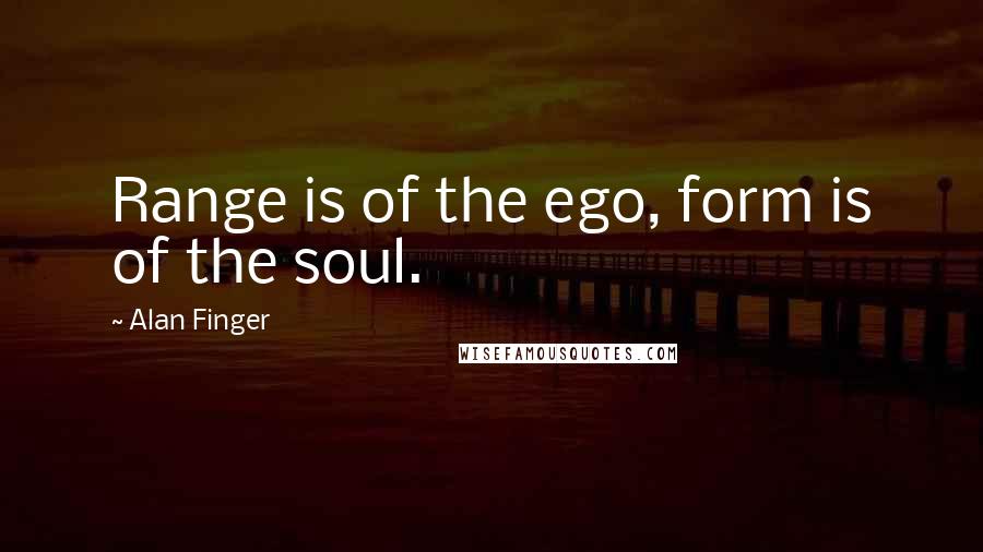 Alan Finger quotes: Range is of the ego, form is of the soul.