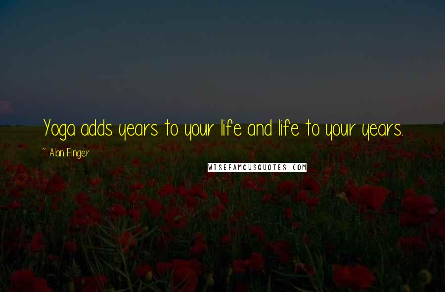 Alan Finger quotes: Yoga adds years to your life and life to your years.