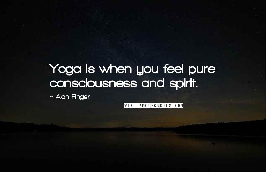 Alan Finger quotes: Yoga is when you feel pure consciousness and spirit.