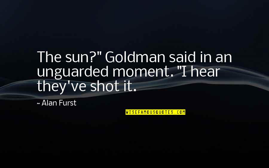 Alan Furst Quotes By Alan Furst: The sun?" Goldman said in an unguarded moment.