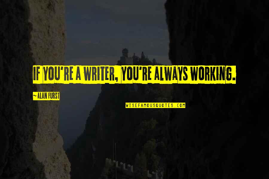 Alan Furst Quotes By Alan Furst: If you're a writer, you're always working.