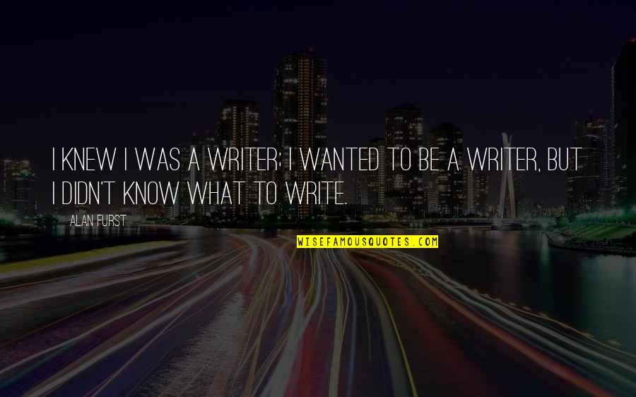 Alan Furst Quotes By Alan Furst: I knew I was a writer; I wanted