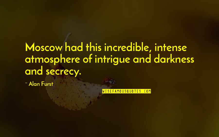 Alan Furst Quotes By Alan Furst: Moscow had this incredible, intense atmosphere of intrigue