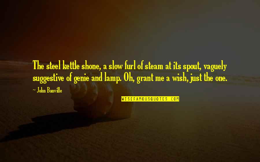 Alan G Lafley Quotes By John Banville: The steel kettle shone, a slow furl of Alan G Lafley Quotes By John Banville: The steel kettle shone, a slow furl of