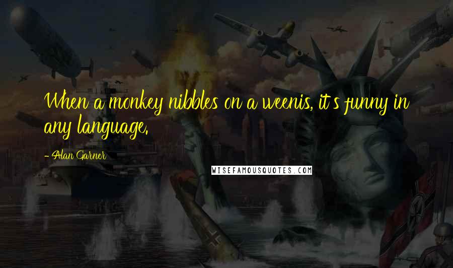 Alan Garner quotes: When a monkey nibbles on a weenis, it's funny in any language.