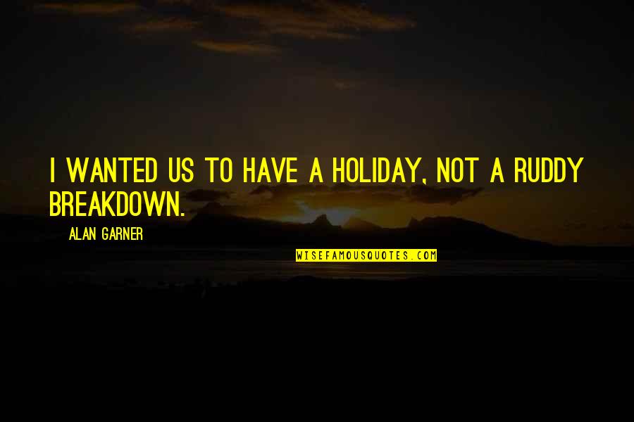 Alan Garner Quotes By Alan Garner: I wanted us to have a holiday, not