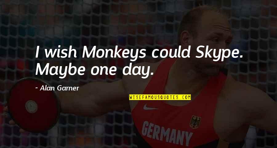 Alan Garner Quotes By Alan Garner: I wish Monkeys could Skype. Maybe one day.