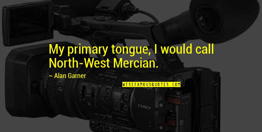 Alan Garner Quotes By Alan Garner: My primary tongue, I would call North-West Mercian.