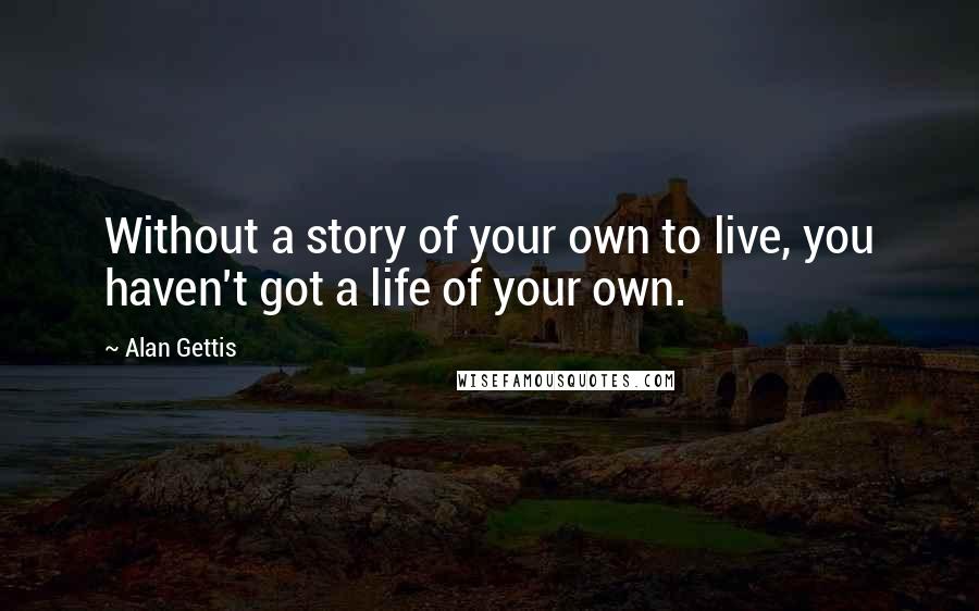 Alan Gettis quotes: Without a story of your own to live, you haven't got a life of your own.