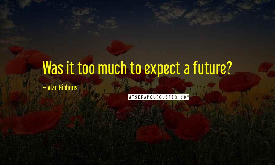 Alan Gibbons quotes: Was it too much to expect a future?