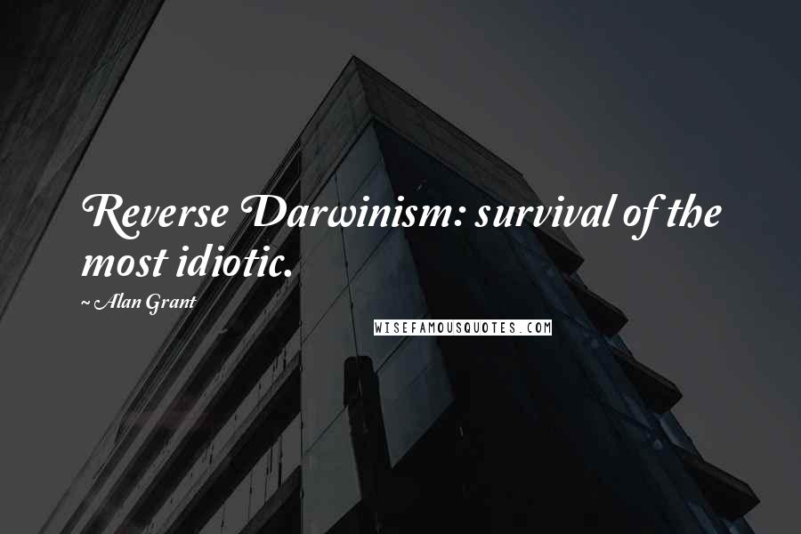 Alan Grant quotes: Reverse Darwinism: survival of the most idiotic.