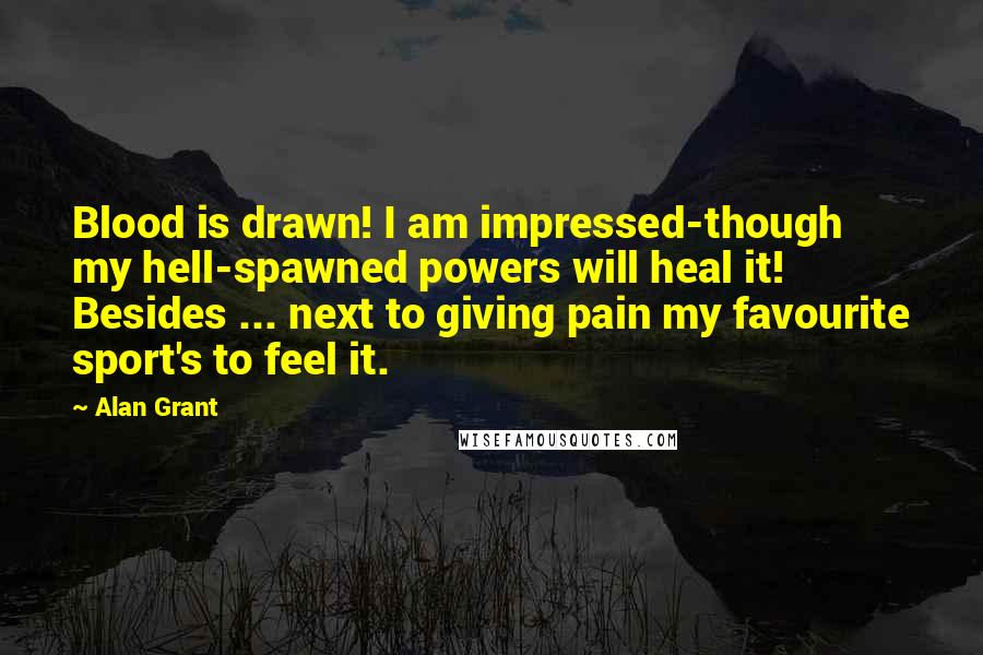 Alan Grant quotes: Blood is drawn! I am impressed-though my hell-spawned powers will heal it! Besides ... next to giving pain my favourite sport's to feel it.
