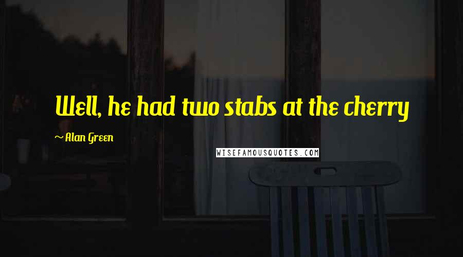 Alan Green quotes: Well, he had two stabs at the cherry