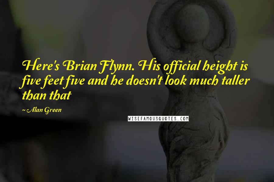 Alan Green quotes: Here's Brian Flynn. His official height is five feet five and he doesn't look much taller than that