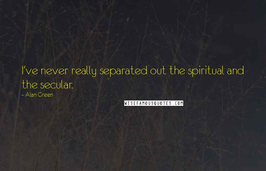 Alan Green quotes: I've never really separated out the spiritual and the secular.