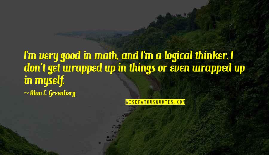 Alan Greenberg Quotes By Alan C. Greenberg: I'm very good in math, and I'm a