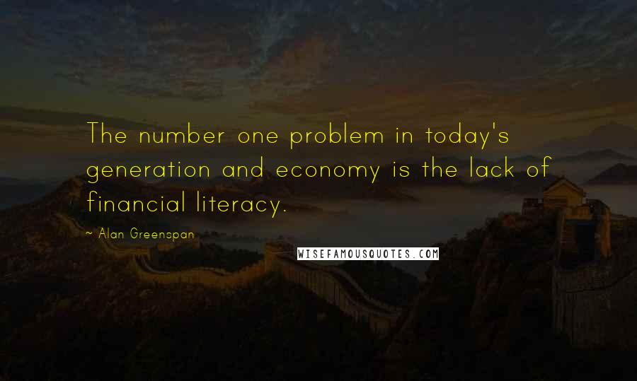 Alan Greenspan quotes: The number one problem in today's generation and economy is the lack of financial literacy.