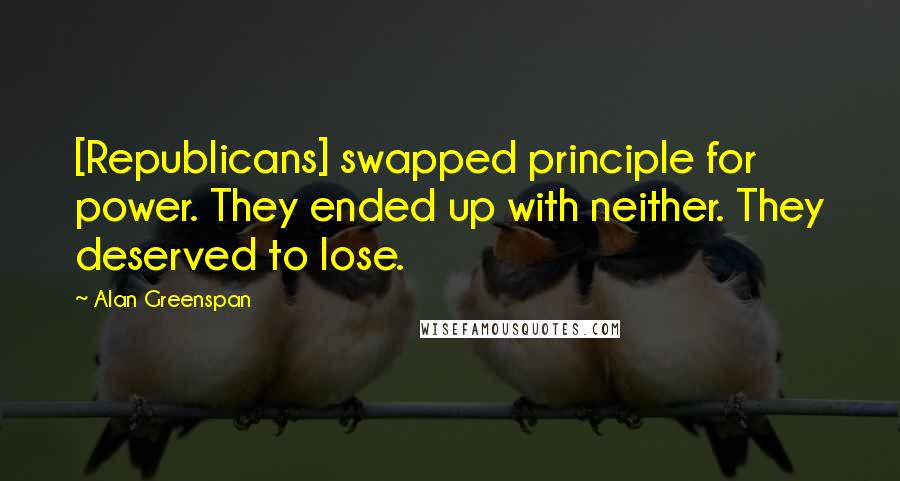 Alan Greenspan quotes: [Republicans] swapped principle for power. They ended up with neither. They deserved to lose.