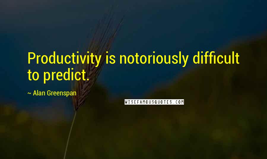 Alan Greenspan quotes: Productivity is notoriously difficult to predict.