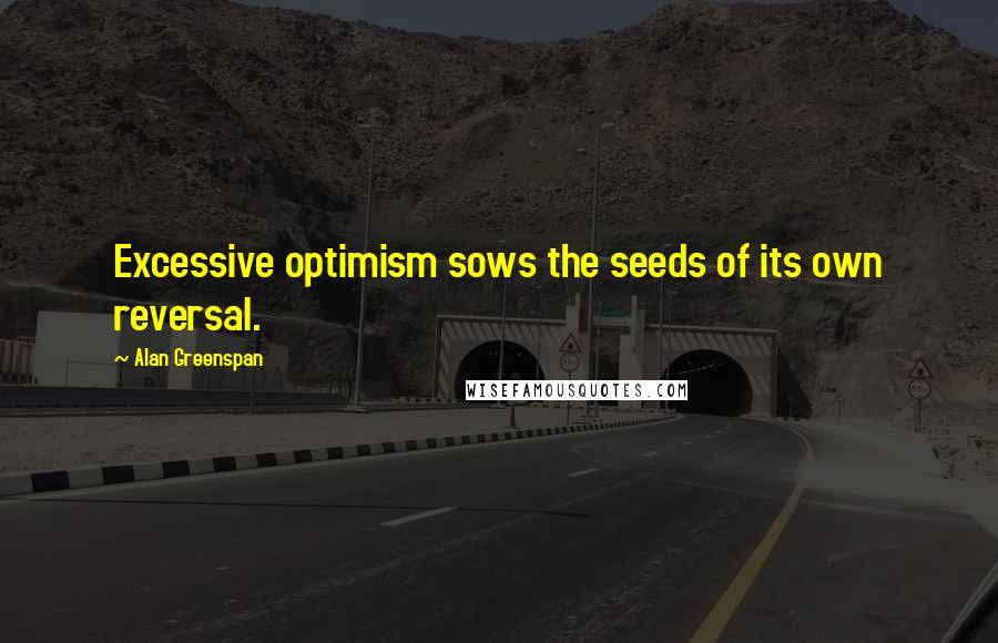 Alan Greenspan quotes: Excessive optimism sows the seeds of its own reversal.