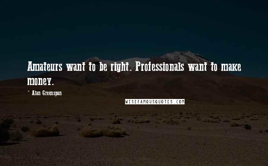 Alan Greenspan quotes: Amateurs want to be right. Professionals want to make money.