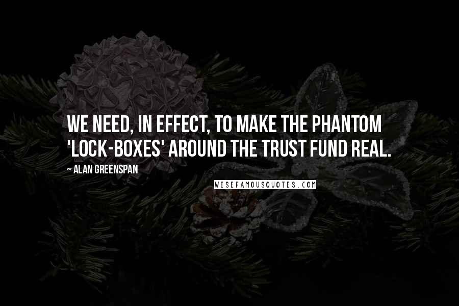Alan Greenspan quotes: We need, in effect, to make the phantom 'lock-boxes' around the trust fund real.