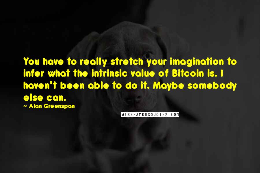 Alan Greenspan quotes: You have to really stretch your imagination to infer what the intrinsic value of Bitcoin is. I haven't been able to do it. Maybe somebody else can.