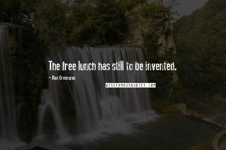 Alan Greenspan quotes: The free lunch has still to be invented.