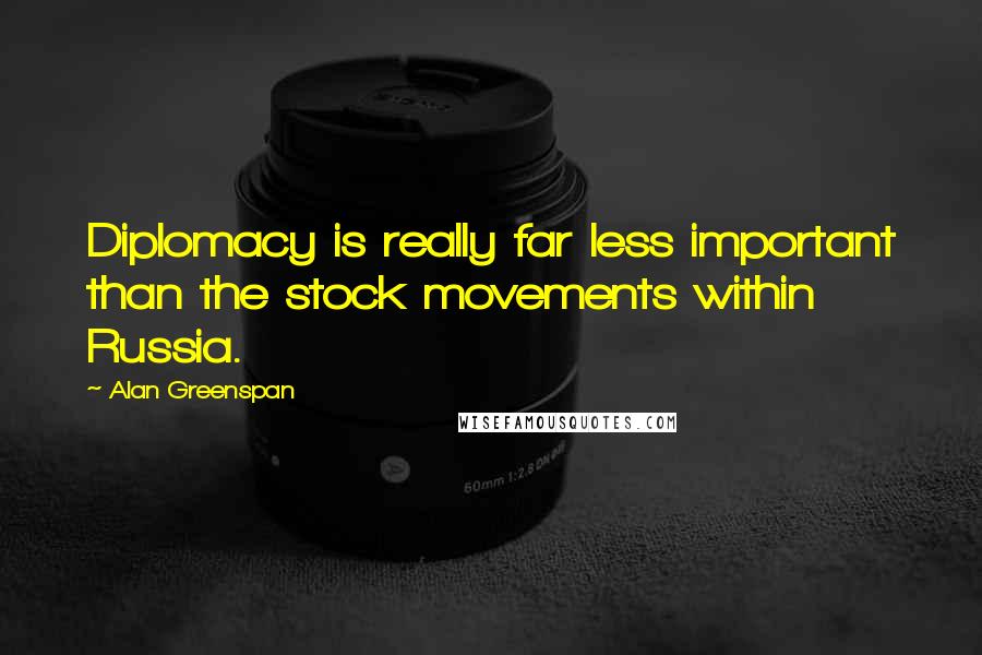 Alan Greenspan quotes: Diplomacy is really far less important than the stock movements within Russia.