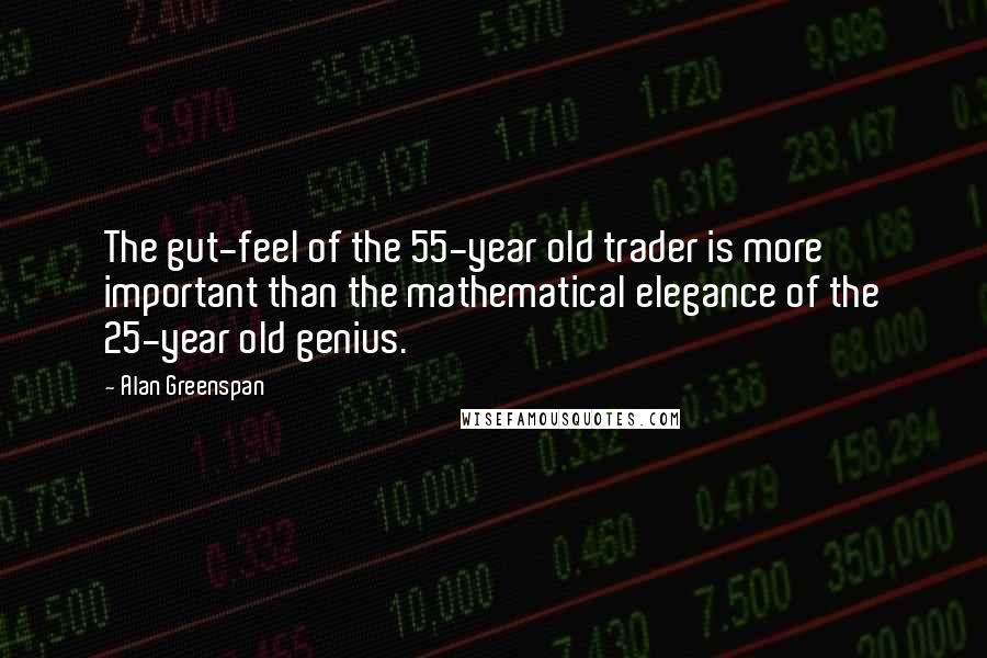 Alan Greenspan quotes: The gut-feel of the 55-year old trader is more important than the mathematical elegance of the 25-year old genius.