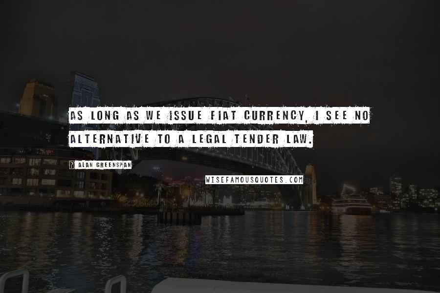 Alan Greenspan quotes: As long as we issue fiat currency, I see no alternative to a legal tender law.