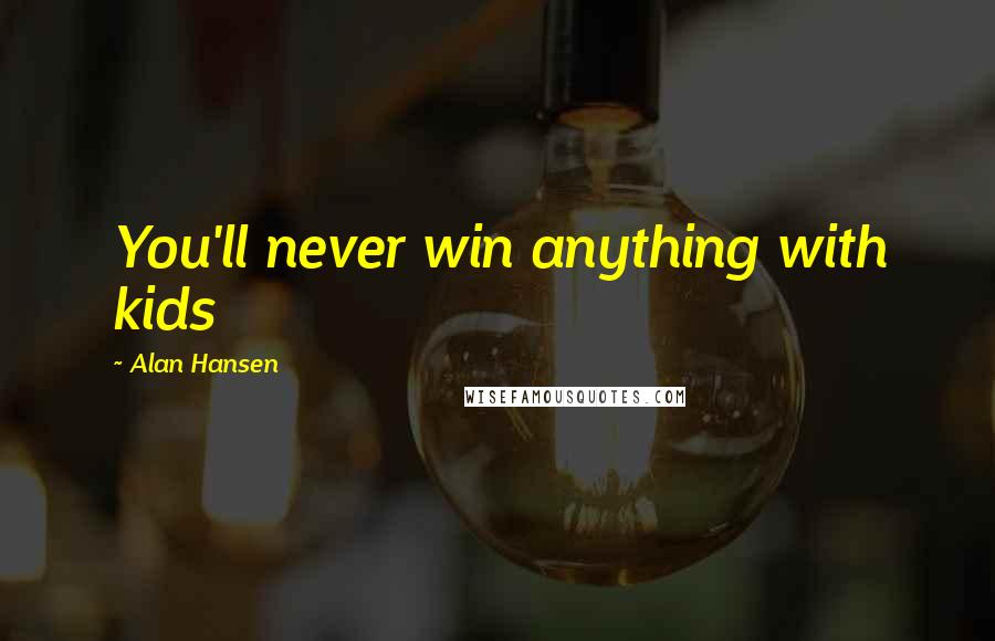 Alan Hansen quotes: You'll never win anything with kids