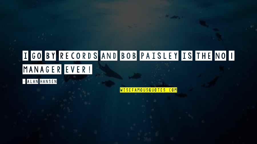Alan Hansen Quotes By Alan Hansen: I go by records and Bob Paisley is