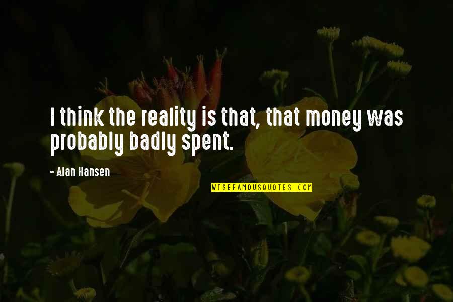 Alan Hansen Quotes By Alan Hansen: I think the reality is that, that money