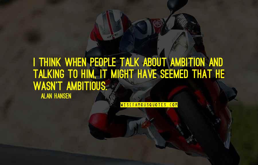 Alan Hansen Quotes By Alan Hansen: I think when people talk about ambition and